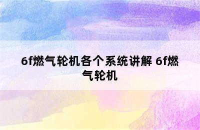 6f燃气轮机各个系统讲解 6f燃气轮机